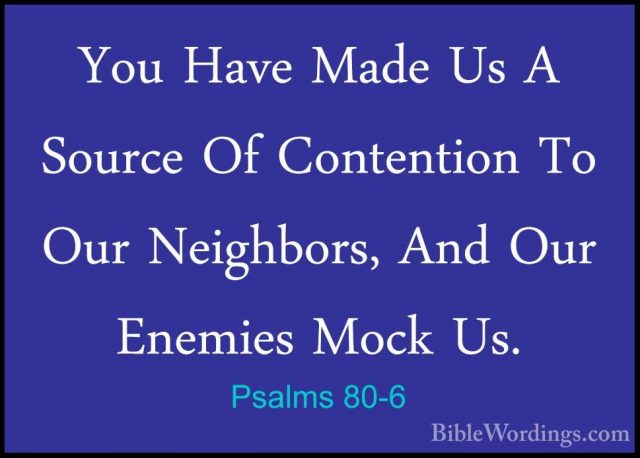 Psalms 80-6 - You Have Made Us A Source Of Contention To Our NeigYou Have Made Us A Source Of Contention To Our Neighbors, And Our Enemies Mock Us. 