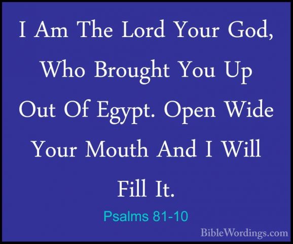 Psalms 81-10 - I Am The Lord Your God, Who Brought You Up Out OfI Am The Lord Your God, Who Brought You Up Out Of Egypt. Open Wide Your Mouth And I Will Fill It. 
