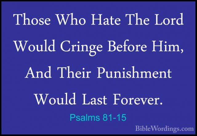 Psalms 81-15 - Those Who Hate The Lord Would Cringe Before Him, AThose Who Hate The Lord Would Cringe Before Him, And Their Punishment Would Last Forever. 