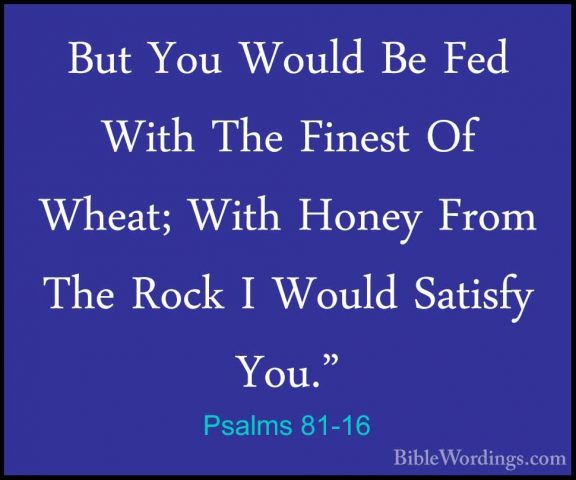 Psalms 81-16 - But You Would Be Fed With The Finest Of Wheat; WitBut You Would Be Fed With The Finest Of Wheat; With Honey From The Rock I Would Satisfy You."