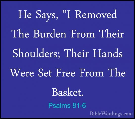 Psalms 81-6 - He Says, "I Removed The Burden From Their ShouldersHe Says, "I Removed The Burden From Their Shoulders; Their Hands Were Set Free From The Basket. 