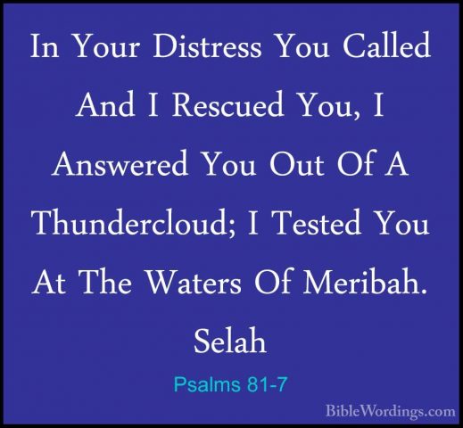 Psalms 81-7 - In Your Distress You Called And I Rescued You, I AnIn Your Distress You Called And I Rescued You, I Answered You Out Of A Thundercloud; I Tested You At The Waters Of Meribah. Selah 