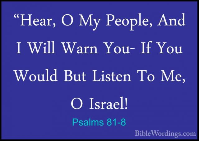 Psalms 81-8 - "Hear, O My People, And I Will Warn You- If You Wou"Hear, O My People, And I Will Warn You- If You Would But Listen To Me, O Israel! 