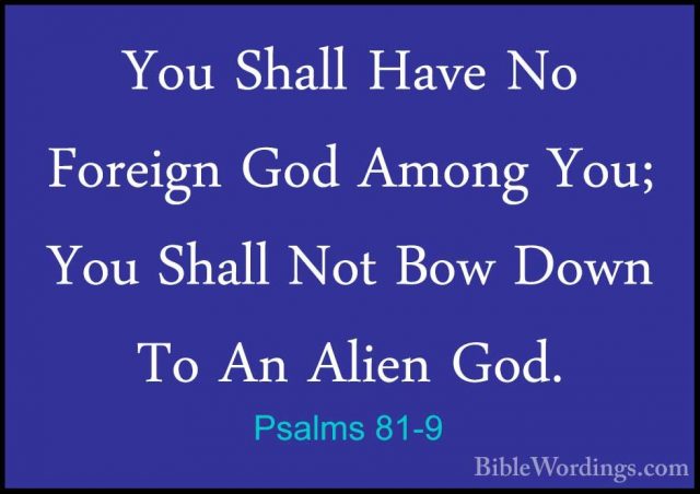 Psalms 81-9 - You Shall Have No Foreign God Among You; You ShallYou Shall Have No Foreign God Among You; You Shall Not Bow Down To An Alien God. 