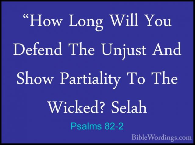 Psalms 82-2 - "How Long Will You Defend The Unjust And Show Parti"How Long Will You Defend The Unjust And Show Partiality To The Wicked? Selah 