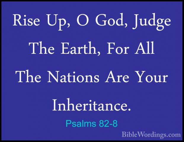 Psalms 82-8 - Rise Up, O God, Judge The Earth, For All The NationRise Up, O God, Judge The Earth, For All The Nations Are Your Inheritance.