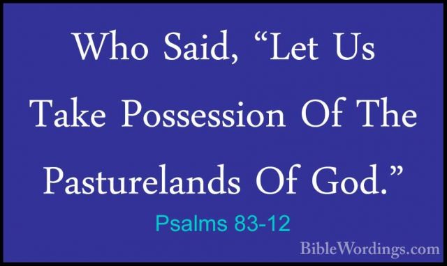 Psalms 83-12 - Who Said, "Let Us Take Possession Of The PasturelaWho Said, "Let Us Take Possession Of The Pasturelands Of God." 