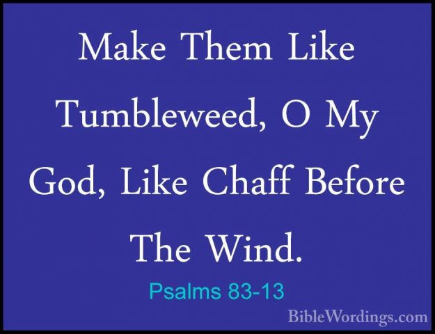 Psalms 83-13 - Make Them Like Tumbleweed, O My God, Like Chaff BeMake Them Like Tumbleweed, O My God, Like Chaff Before The Wind. 