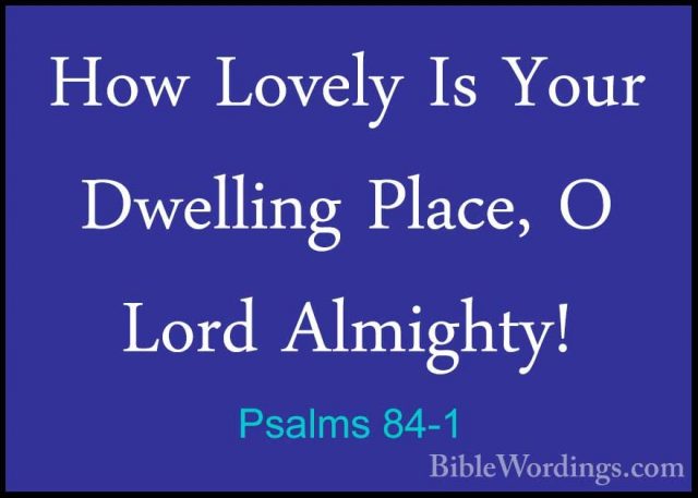 Psalms 84-1 - How Lovely Is Your Dwelling Place, O Lord Almighty!How Lovely Is Your Dwelling Place, O Lord Almighty! 
