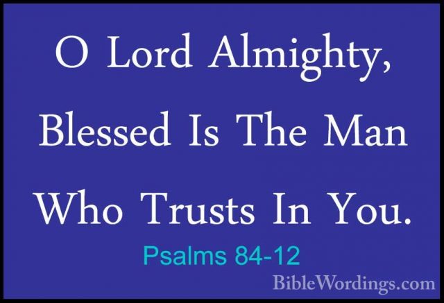 Psalms 84-12 - O Lord Almighty, Blessed Is The Man Who Trusts InO Lord Almighty, Blessed Is The Man Who Trusts In You.