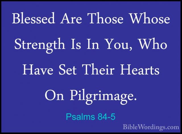Psalms 84-5 - Blessed Are Those Whose Strength Is In You, Who HavBlessed Are Those Whose Strength Is In You, Who Have Set Their Hearts On Pilgrimage. 