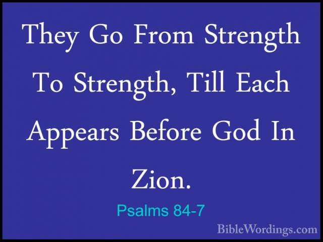 Psalms 84-7 - They Go From Strength To Strength, Till Each AppearThey Go From Strength To Strength, Till Each Appears Before God In Zion. 