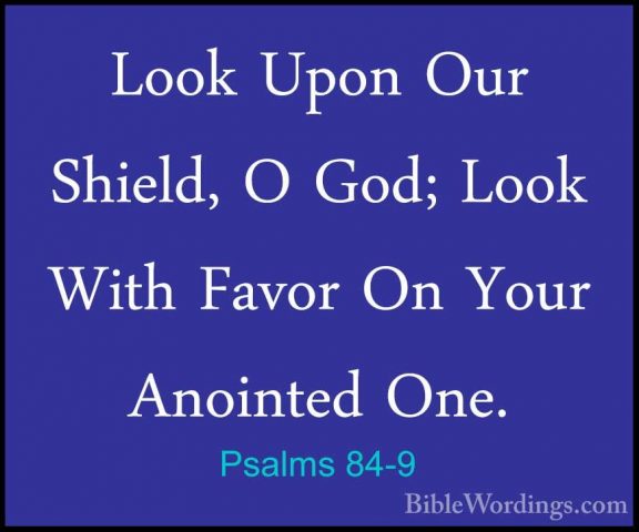 Psalms 84-9 - Look Upon Our Shield, O God; Look With Favor On YouLook Upon Our Shield, O God; Look With Favor On Your Anointed One. 