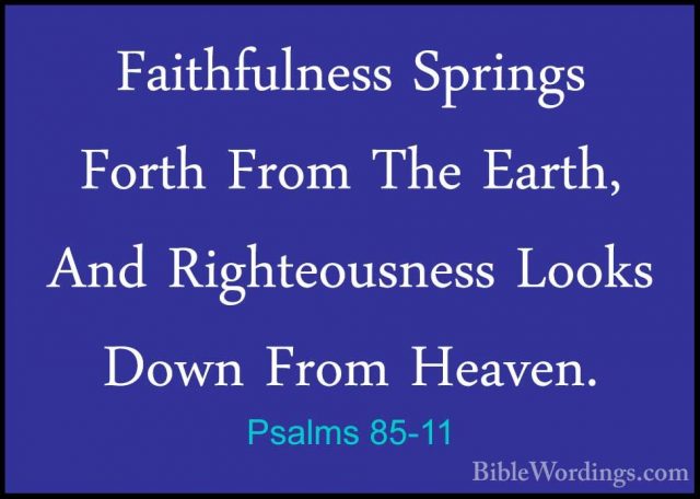 Psalms 85-11 - Faithfulness Springs Forth From The Earth, And RigFaithfulness Springs Forth From The Earth, And Righteousness Looks Down From Heaven. 