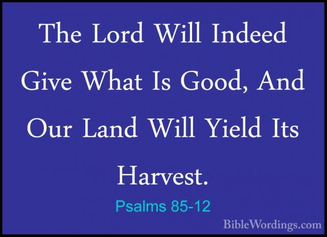Psalms 85-12 - The Lord Will Indeed Give What Is Good, And Our LaThe Lord Will Indeed Give What Is Good, And Our Land Will Yield Its Harvest. 