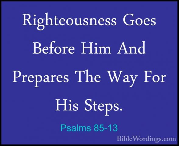Psalms 85-13 - Righteousness Goes Before Him And Prepares The WayRighteousness Goes Before Him And Prepares The Way For His Steps.