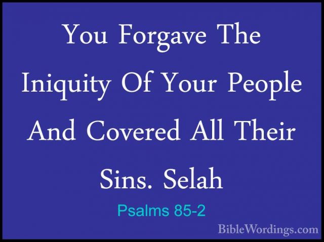 Psalms 85-2 - You Forgave The Iniquity Of Your People And CoveredYou Forgave The Iniquity Of Your People And Covered All Their Sins. Selah 