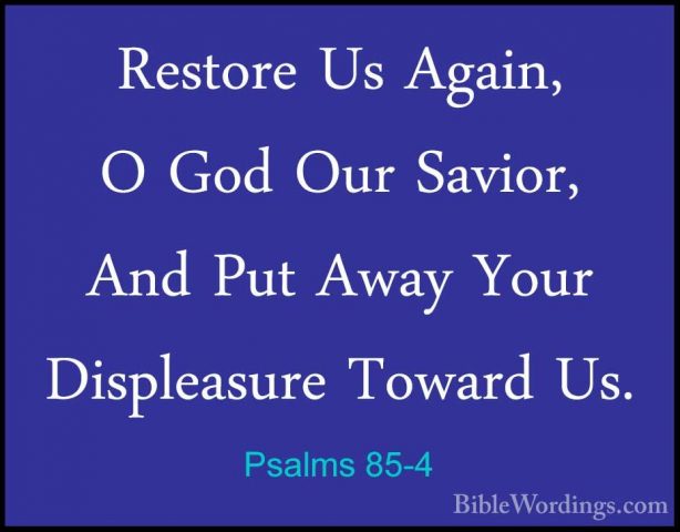 Psalms 85-4 - Restore Us Again, O God Our Savior, And Put Away YoRestore Us Again, O God Our Savior, And Put Away Your Displeasure Toward Us. 