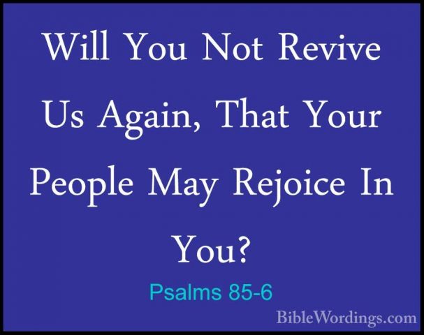 Psalms 85-6 - Will You Not Revive Us Again, That Your People MayWill You Not Revive Us Again, That Your People May Rejoice In You? 