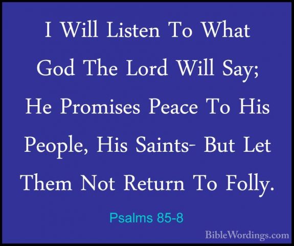 Psalms 85-8 - I Will Listen To What God The Lord Will Say; He ProI Will Listen To What God The Lord Will Say; He Promises Peace To His People, His Saints- But Let Them Not Return To Folly. 