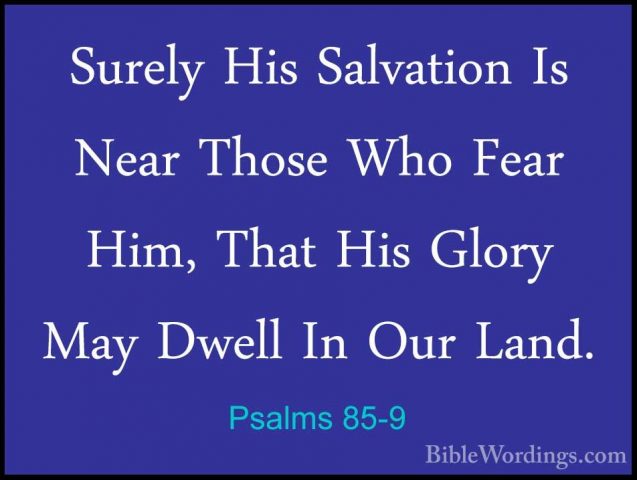 Psalms 85-9 - Surely His Salvation Is Near Those Who Fear Him, ThSurely His Salvation Is Near Those Who Fear Him, That His Glory May Dwell In Our Land. 