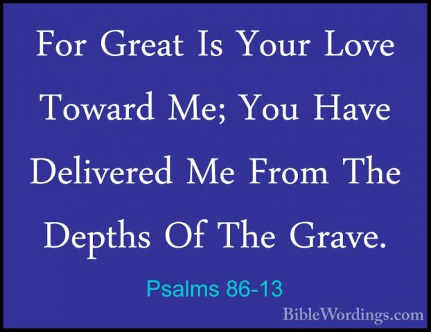 Psalms 86-13 - For Great Is Your Love Toward Me; You Have DeliverFor Great Is Your Love Toward Me; You Have Delivered Me From The Depths Of The Grave. 