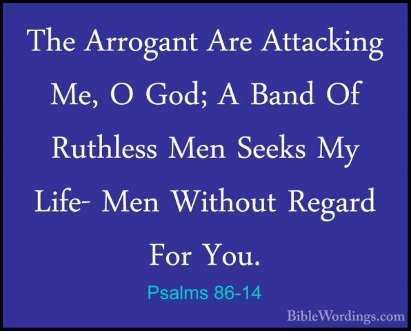 Psalms 86-14 - The Arrogant Are Attacking Me, O God; A Band Of RuThe Arrogant Are Attacking Me, O God; A Band Of Ruthless Men Seeks My Life- Men Without Regard For You. 