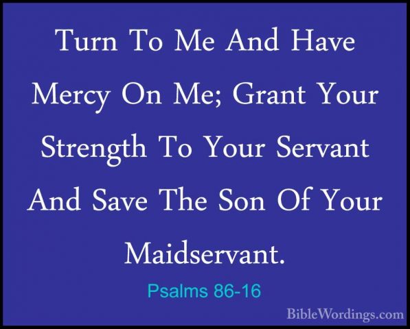 Psalms 86-16 - Turn To Me And Have Mercy On Me; Grant Your StrengTurn To Me And Have Mercy On Me; Grant Your Strength To Your Servant And Save The Son Of Your Maidservant. 