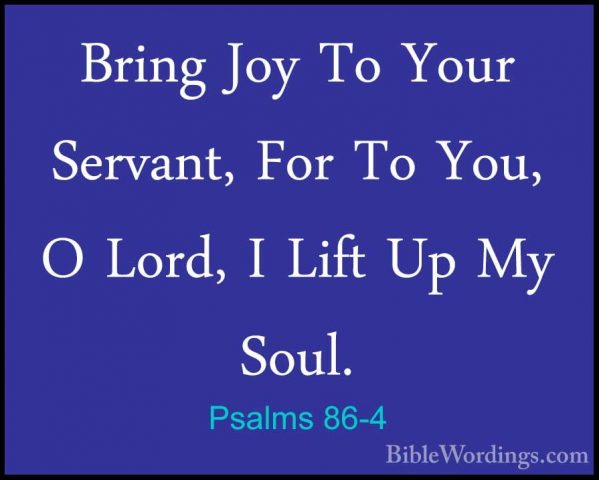 Psalms 86-4 - Bring Joy To Your Servant, For To You, O Lord, I LiBring Joy To Your Servant, For To You, O Lord, I Lift Up My Soul. 