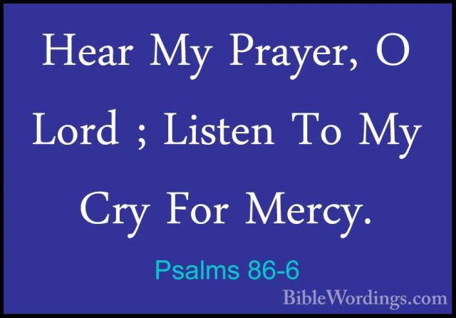 Psalms 86-6 - Hear My Prayer, O Lord ; Listen To My Cry For MercyHear My Prayer, O Lord ; Listen To My Cry For Mercy. 