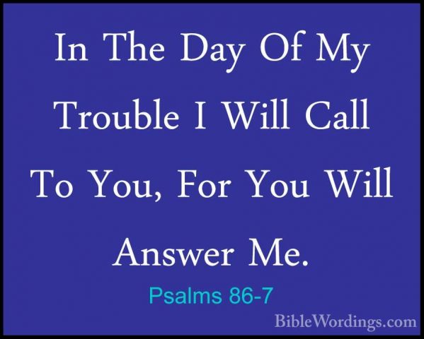 Psalms 86-7 - In The Day Of My Trouble I Will Call To You, For YoIn The Day Of My Trouble I Will Call To You, For You Will Answer Me. 