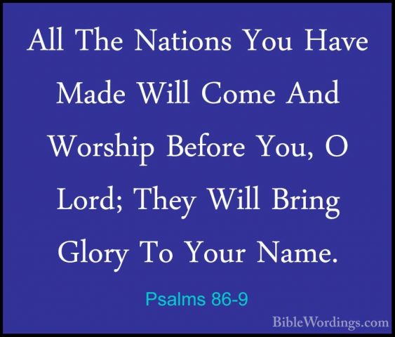 Psalms 86-9 - All The Nations You Have Made Will Come And WorshipAll The Nations You Have Made Will Come And Worship Before You, O Lord; They Will Bring Glory To Your Name. 