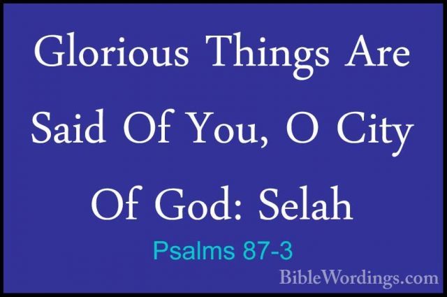 Psalms 87-3 - Glorious Things Are Said Of You, O City Of God: SelGlorious Things Are Said Of You, O City Of God: Selah 