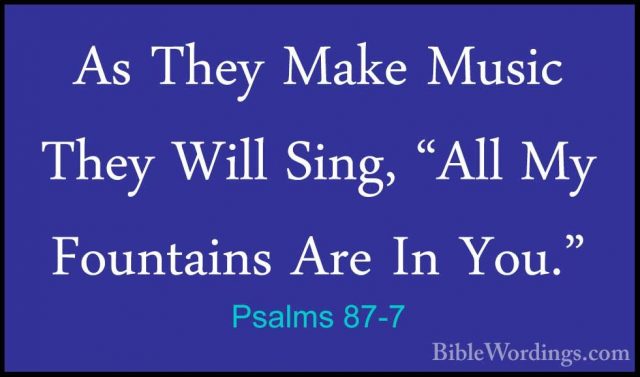 Psalms 87-7 - As They Make Music They Will Sing, "All My FountainAs They Make Music They Will Sing, "All My Fountains Are In You."