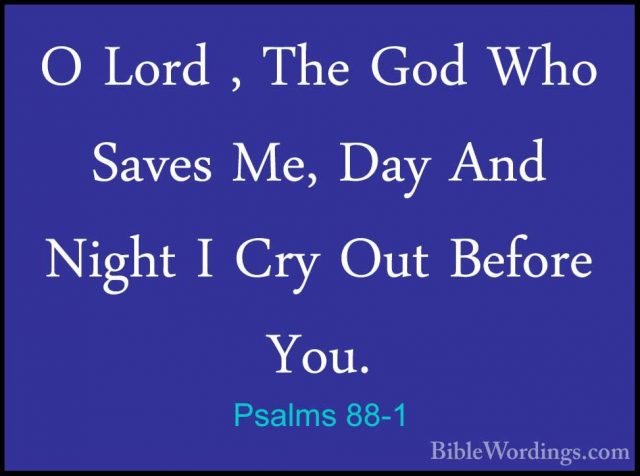 Psalms 88-1 - O Lord , The God Who Saves Me, Day And Night I CryO Lord , The God Who Saves Me, Day And Night I Cry Out Before You. 