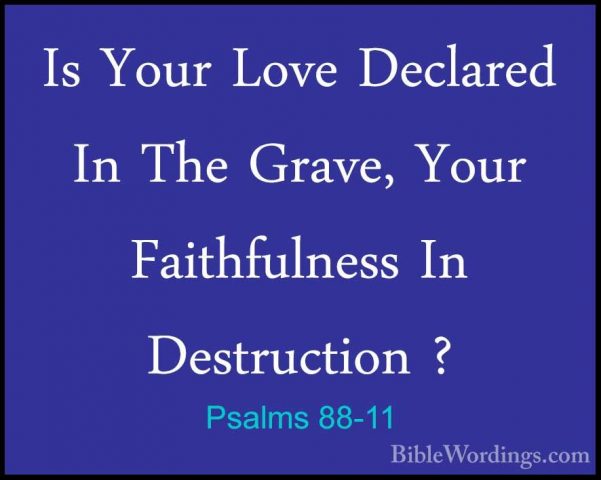 Psalms 88-11 - Is Your Love Declared In The Grave, Your FaithfulnIs Your Love Declared In The Grave, Your Faithfulness In Destruction ? 