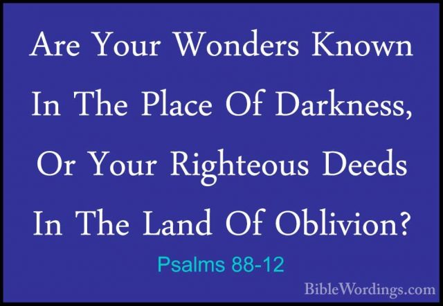 Psalms 88-12 - Are Your Wonders Known In The Place Of Darkness, OAre Your Wonders Known In The Place Of Darkness, Or Your Righteous Deeds In The Land Of Oblivion? 