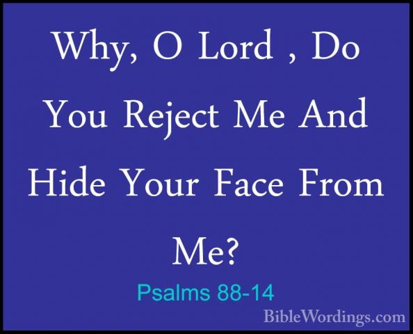 Psalms 88-14 - Why, O Lord , Do You Reject Me And Hide Your FaceWhy, O Lord , Do You Reject Me And Hide Your Face From Me? 