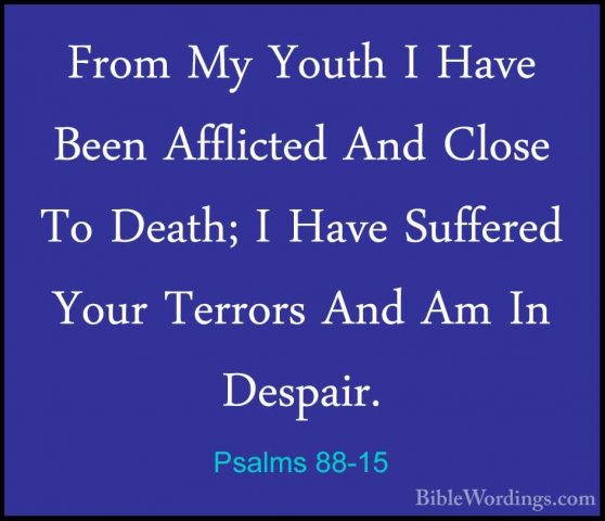 Psalms 88-15 - From My Youth I Have Been Afflicted And Close To DFrom My Youth I Have Been Afflicted And Close To Death; I Have Suffered Your Terrors And Am In Despair. 