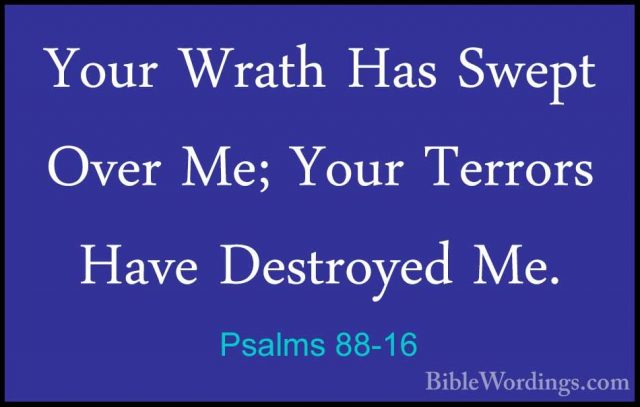 Psalms 88-16 - Your Wrath Has Swept Over Me; Your Terrors Have DeYour Wrath Has Swept Over Me; Your Terrors Have Destroyed Me. 
