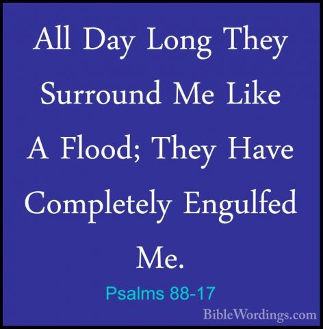 Psalms 88-17 - All Day Long They Surround Me Like A Flood; They HAll Day Long They Surround Me Like A Flood; They Have Completely Engulfed Me. 