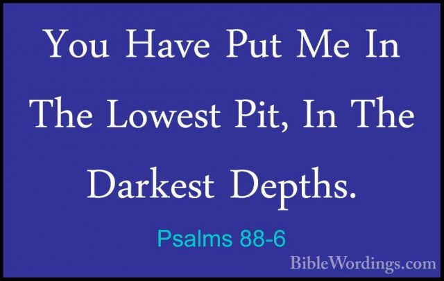 Psalms 88-6 - You Have Put Me In The Lowest Pit, In The Darkest DYou Have Put Me In The Lowest Pit, In The Darkest Depths. 