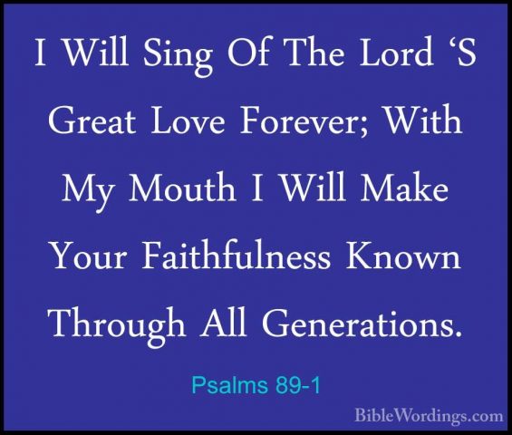 Psalms 89-1 - I Will Sing Of The Lord 'S Great Love Forever; WithI Will Sing Of The Lord 'S Great Love Forever; With My Mouth I Will Make Your Faithfulness Known Through All Generations. 