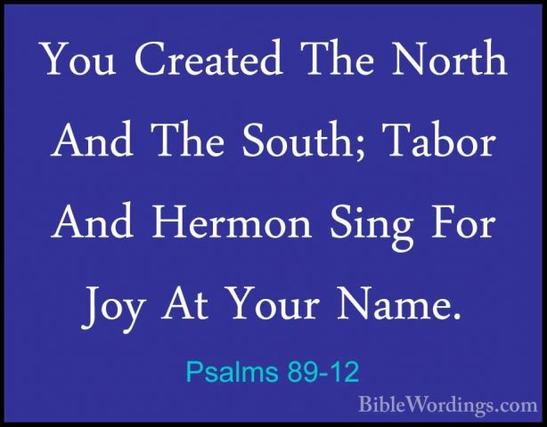 Psalms 89-12 - You Created The North And The South; Tabor And HerYou Created The North And The South; Tabor And Hermon Sing For Joy At Your Name. 