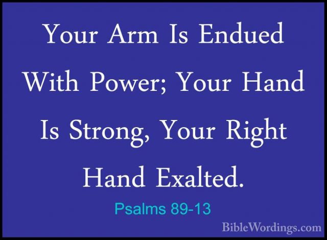 Psalms 89-13 - Your Arm Is Endued With Power; Your Hand Is StrongYour Arm Is Endued With Power; Your Hand Is Strong, Your Right Hand Exalted. 