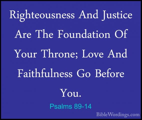 Psalms 89-14 - Righteousness And Justice Are The Foundation Of YoRighteousness And Justice Are The Foundation Of Your Throne; Love And Faithfulness Go Before You. 