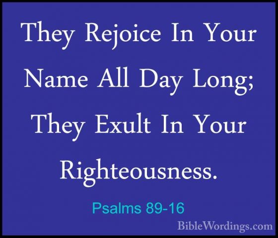 Psalms 89-16 - They Rejoice In Your Name All Day Long; They ExultThey Rejoice In Your Name All Day Long; They Exult In Your Righteousness. 