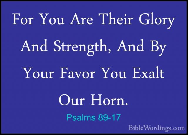 Psalms 89-17 - For You Are Their Glory And Strength, And By YourFor You Are Their Glory And Strength, And By Your Favor You Exalt Our Horn. 