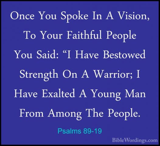 Psalms 89-19 - Once You Spoke In A Vision, To Your Faithful PeoplOnce You Spoke In A Vision, To Your Faithful People You Said: "I Have Bestowed Strength On A Warrior; I Have Exalted A Young Man From Among The People. 