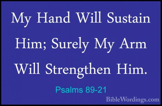 Psalms 89-21 - My Hand Will Sustain Him; Surely My Arm Will StrenMy Hand Will Sustain Him; Surely My Arm Will Strengthen Him. 